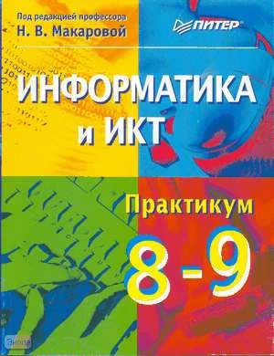 Макарова Н.В, Кочурова Е.Г, Кузнецова И.Н, Николайчук Г.С. Информатика и ИКТ. 8-9 кл. Практикум. - СПб.: Питер, 2008. - 384 с. - мягк. обл.
