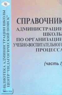 Справочник администрации школы по организации учебно-воспитательного процесса. В 3-х ч. Часть 1. - М.: Педагогический поиск, 2000. - 144 с. - мягк. обл.