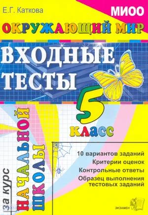 Каткова Е. Г. Окружающий мир: входные тесты за курс начальной школы: 5 кл. - М.: Экзамен, 2010. - 48 с. - мягк. обл.
