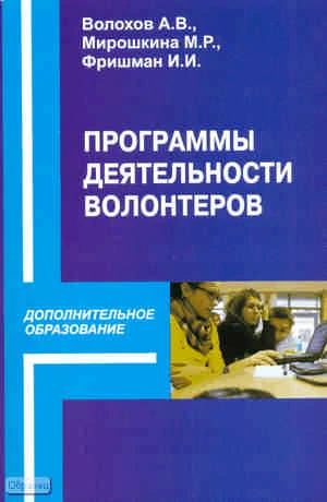 Волохов А.В, Мирошкина М.Р, Фришман И.И. Программы деятельности волонтеров детских общественных объединений в системе дополнительного образования. - М.: Перспектива, 2011. - 128 с. - (Дополнительное образование). - мягк. обл.