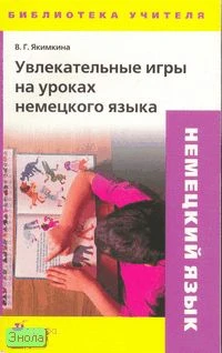 Якимкина В.Г. Увлекательные игры на уроках немецкого языка: методическое пособие. - М.: Дрофа, 2007. - 130 с. - (Библиотека учителя). - мягк. обл.