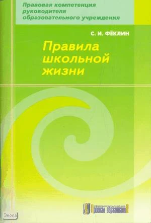 Фёклин С.И. Правила школьной жизни. - М.: Арсенал образования, 2009. - 132 с. - (Правовая компетенция руководителя образовательного учреждения). - мягк. обл.
