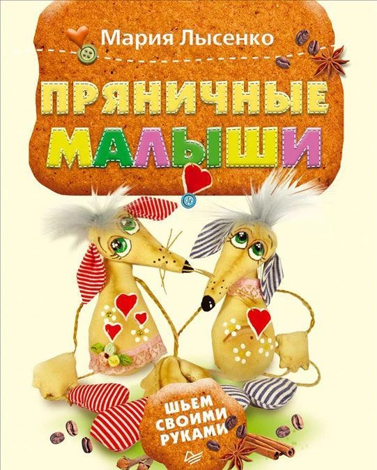 Лысенко М.А. Пряничные малыши. Шьем своими руками. - СПб.: Питер, 2016. - 64 с. - мягк. обл.