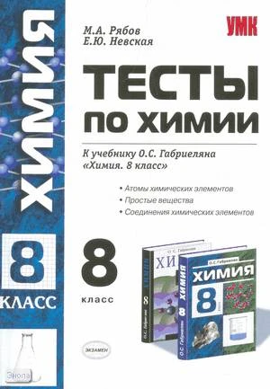 Рябов М.А, Невская Е.Ю. Тесты по химии. Введение. Атомы химических элементов. Простые вещества. Соединения химических элементов: 8 класс: к учебнику О.С. Габриеляна Химия. 8 класс. - М.: Экзамен, 2009. - 128 с. - (Учебно-методический комплект). - мягк. об