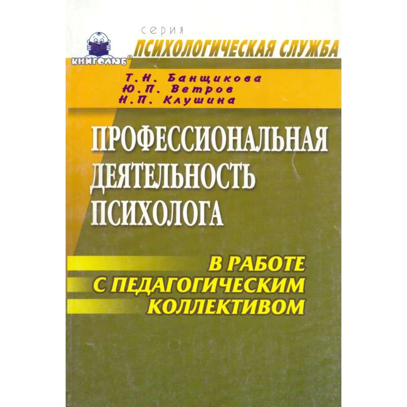 Банщикова Т.Н, Ветров Ю.П, Клушина Н.П. Профессиональная деятельность психолога в работе с педагогическим коллективом. Учебно-методическое пособие. - М.: Книголюб, 2008. - 232 с. - (Психологическая служба). - мягк. обл.