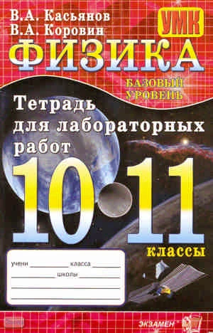 Касьянов В.А, Коровин В.А. Физика. 10-11 кл. Базовый уровень: тетрадь для лабораторных работ. - М.: Экзамен, 2010. - 64 с. - мягк. обл.