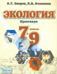 Зверев А.Т, Ачапкина Л.А. Экология. Практикум. 7-9 кл. Учебное пособие. - М.: Оникс, 2007. - 128 с. - мягк. обл.
