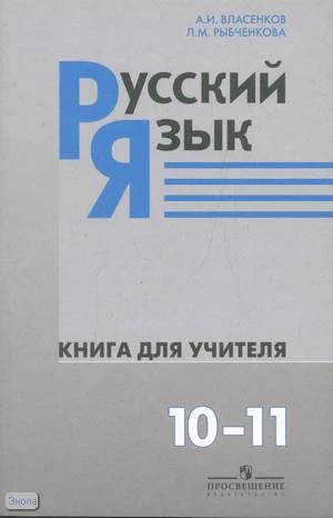 Власенков А.И, Рыбченкова Л.М. Русский язык. Книга для учителя. 10-11 кл: пособие для учителей: базовый уровень. - М.: Просвещение, 2009. - 159 с. - мягк. обл.