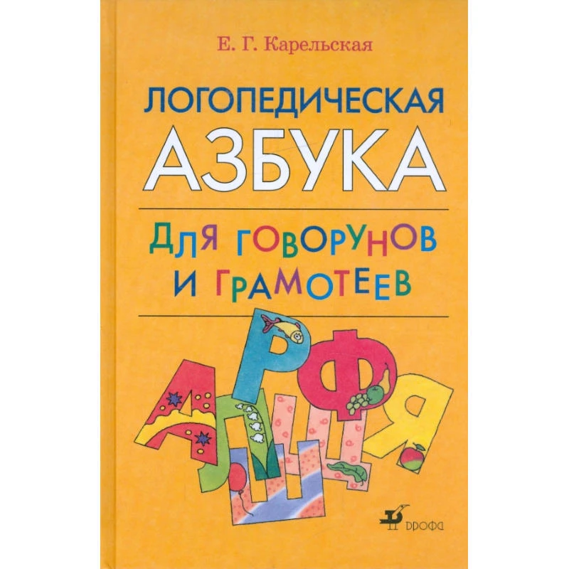 Карельская Е.Г. Логопедическая азбука для говорунов и грамотеев. - М.: Дрофа, 2007. - 288 с. - тверд. обл.