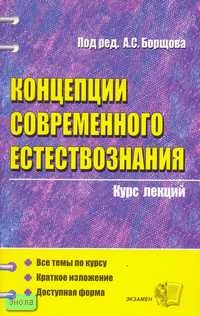 Концепции современного естествознания. Учебное пособие для вузов /ред. А.С. Борщова. - М.: Экзамен, 2009. - 192 с. - (Курс лекций). - мягк. обл.