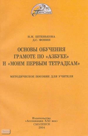 Бетенькова Н.М, Фонин Д.С. Основы обучения грамоте по "Азбуке" и "Моим первым тетрадкам": Методическое пособие для учителя. - Смоленск: Ассоциация XXI век, 2004. - 200 с. - (Гармония). - мягк. обл.