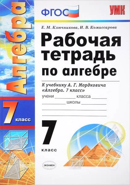 Ключникова Е.М, Комиссарова И.В. Рабочая тетрадь по алгебре. 7 кл. К учебнику А.Г. Мордковича "Алгебра. 7 кл". - М.: Экзамен, 2016. - 144 с. - (ФГОС. УМК). - мягк. обл.