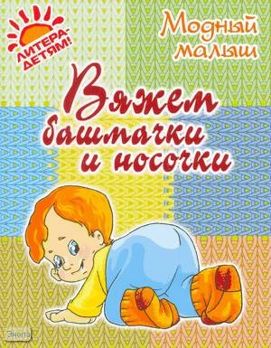 Андреева Р.П. Вяжем башмачки и носочки. - СПб.: Литера, 2010. - 32 с. - (Модный малыш). - мягк. обл.