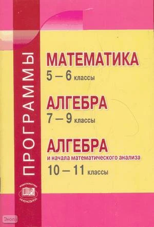 Зубарева И.И, Мордкович А.Г. Математика. 5-6 кл. Алгебра. 7-9 кл. Алгебра и начала анализа. 10-11 кл. Программы. - М.: Мнемозина, 2009. - 64 с. - мягк. обл.