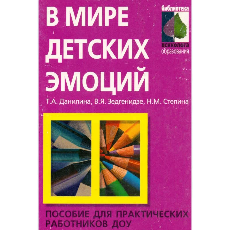 Данилина Т.А, Зедгенидзе В.Я, Степина Н.М. В мире детских эмоций: Пособие для практических работников ДОУ. - М.: Айрис-пресс, 2008. - 160 с. - (Библиотека психолога образования). - мягк. обл.