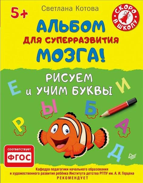 Котова С. Альбом для суперразвития мозга! Рисуем и учим буквы. 5+. - СПБ.: Питер, 2016. - 48 с. - (Вы и ваш ребенок). - мягк. обл.