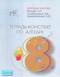Ершова А.П, Голобородько В.В, Крижановский А.Ф. Тетрадь-конспект по алгебре. 8 кл. - М.: Илекса, 2004. - 112 с. - (Школьный конспект). - мягк. обл.