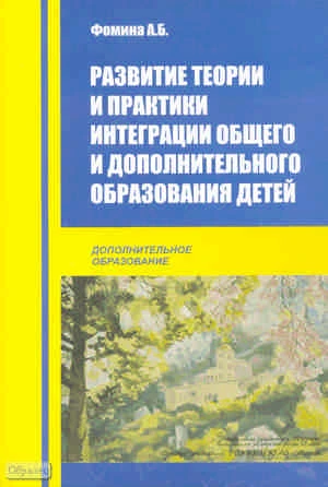 Развитие теории и практики интеграции общего и дополнительного образования детей: Методическое пособие / Под ред. А.Б. Фоминой. - М.: Перспектива, 2010. - 120 с. - (Дополнительное образование). - мягк. обл.