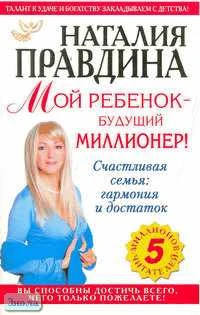 Правдина Н.Б. Мой ребенок - будущий миллионер! Счастливая семья: гармония и достаток. - М.: АСТ: Астрель, 2006. - 304 с. - мягк. обл.