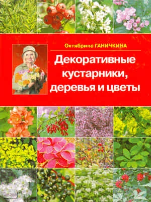 Ганичкины О. и А. Декоративные кустарники, деревья и цветы. - М.: Оникс, 2009. - 288 с. - тверд. обл.