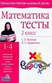 Волкова С.И, Ордынкина И.С. Математика: Тесты. 2 кл. - Тула: Родничок; М.: АСТ-Астрель, 2005. - 64 с. - (Библиотека учителя начальной школы). - мягк. обл.