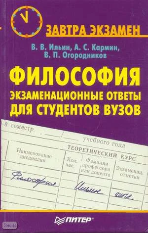 Ильин В.В, Кармин А.С, Огородников В.П. Философия: экзаменационные ответы для студентов вузов. - СПб.: Питер, 2008. - 256 с. - (Завтра экзамен). - мягк. обл, уцененная, повреждена обложка