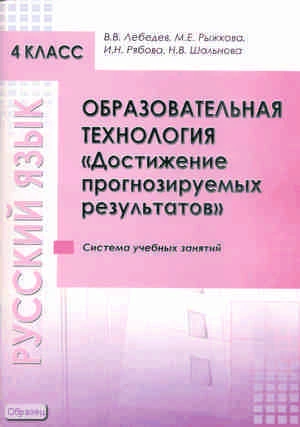 Лебедев В.В, Рыжкова М.Е, Рябова И.Н. Образовательная технология «Достижение прогнозируемых результатов». Русский язык. 4 кл. Система учебных занятий. - М.: Перспектива, 2011. - 68 с. - мягк. обл.