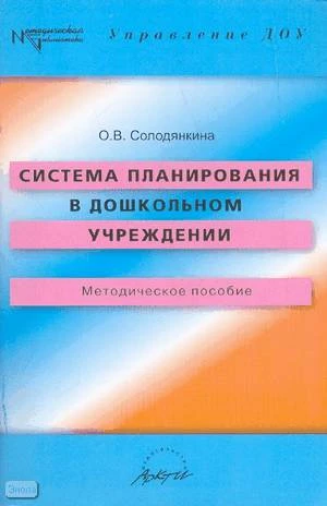 Солодянкина О.В. Система планирования в дошкольном учреждении. Методическое пособие. - М.: АРКТИ, 2005. - 92 с. - (Методическая библиотека). - мягк. обл.