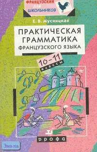 Мусницкая Е.В. Практическая грамматика французского языка. 10-11 класс: Учебное пособие. - М.: Дрофа, 2003. - 272 с. - (Французский для школьников). - мягк. обл.