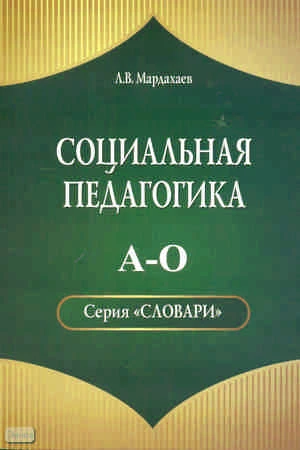 Социальная педагогика. Словарь. А-О / Автор-сост. Л.B. Мардахаев. - М: УЦ Перспектива, 2011. - 244 с. - мягк. обл.