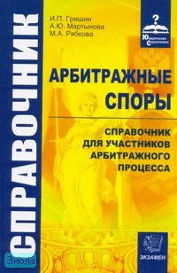 Гришин И.П. Арбитражные споры. Справочник для участников арбитражного процесса. - М.: Экзамен, 2007. - 464 с. - (Юридические справочники). - тверд. обл.