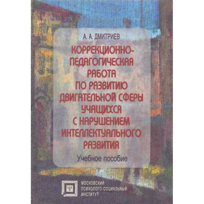 Дмитриев А.А. Коррекционно-педагогическая работа по развитию двигательной сферы учащихся с нарушением интеллектуального развития: Учебное пособие. - М.: МПСИ; Воронеж: МОДЭК, 2004. - 224 с. - (Библиотека педагога-практика). - тверд. обл.