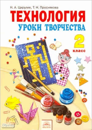 Цирулик Н.А, Проснякова Т.Н. Технология. Уроки творчества: Учебник. 2 кл. - Самара: Учебная литература: Федоров, 2011. - 104 с. - картон. обл.