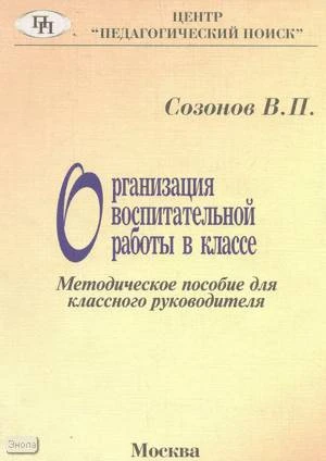 Созонов В.П. Организация воспитательной работы в классе. - М.: Педагогический поиск, 2000. - 160 с. - мягк. обл.