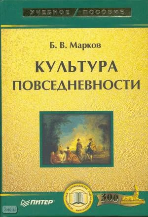 Марков Б.В. Культура повседневности: Учебное пособие. - СПб.: Питер, 2008. - 352 с. - (Учебное пособие). - тверд. обл.