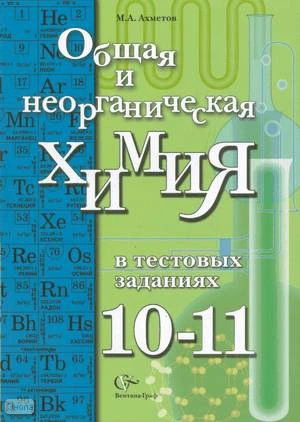 Ахметов М.А. Общая и неорганическая химия в тестовых заданиях: 10-11 кл. Учебное пособие. - М.: Вентана-Граф, 2010. - 176 с. - тверд. обл.