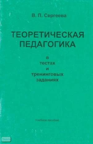 Сергеева В.П. Теоретическая педагогика в тестах и тренинговых заданиях. - М.: ЦГЛ, 2002. - 74 с. - мягк. обл.