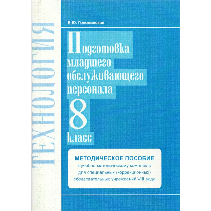 Головинская Е.Ю. Технология. Подготовка младшего обслуживающего персонала. 8 кл. Методическое пособие. УМК для специальных (коррекционных) образовательных учреждений VIII вида. - Самара: Современные образовательные технологии). - 2011. - 56 с. - мягк. обл
