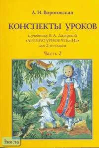 Вороговская А.И. Литературное чтение. 2 кл. Конспекты уроков. В 2 ч. Часть 2. УМК Лазарева В.А. - М.: Институт инноваций в образовании им. Л.В. Занкова: Оникс, 2006. - 240 с. - мягк. обл.