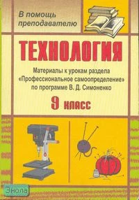 Технология. 9 кл: материалы к урокам раздела "Профессиональное самоопределение" по программе В.Д. Симоненко / Сост. А.Н. Бобровская. - Волгоград: Учитель, 2007. - 171 с. - (В помощь преподавателю). - мягк. обл.