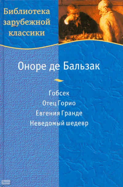 Бальзак О. Гобсек. Отец Горио. Евгения Гранде. Неведомый шедевр / Пер. с франц. - М.: Дрофа, 2007. - 652 с. - (Библиотека зарубежной классики). - тверд. обл.