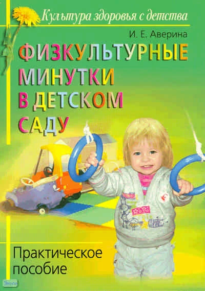 Аверина И.Е. Физкультурные минутки в детском саду. Практическое пособие. - М.: Айрис-пресс, 2009. - 112 с. - (Культура здоровья с детства). - мягк. обл.