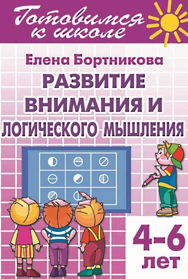 Бортникова Е.Ф. Развиваем внимание и логическое мышление: для детей 4-6 лет. - Екатеринбург: Литур, 2018. - 40 с. - (Готовимся к школе). - мягк. обл.