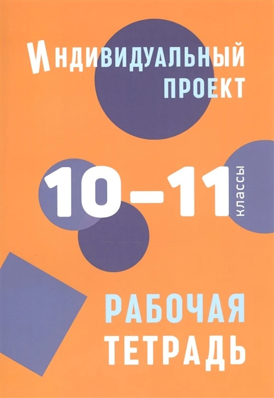 Спиридонова Л.Е, Комаров Б.А, Маркова О.В. Индивидуальный проект. 10-11 кл. Рабочая тетрадь. - СПб.: Каро, 2021. - 104 с. - мягк. обл.