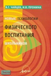 Чайцев В.Г, Пронина И.В. Новые технологии физического воспитания школьников: Практическое пособие. - М.: Аркти, 2007. - 128 с. - (Школьное образование). - мягк. обл.