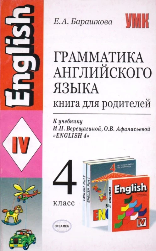 Барашкова Е.Л. Грамматика английского языка. Книга для родителей: 4 кл. к учебнику И.Н. Верещагиной, О.В. Афанасьевой «Английский язык: IV кл.». - М.: Экзамен, 2010. - 192 с. - (Учебно-методический комплект). - мягк. обл.