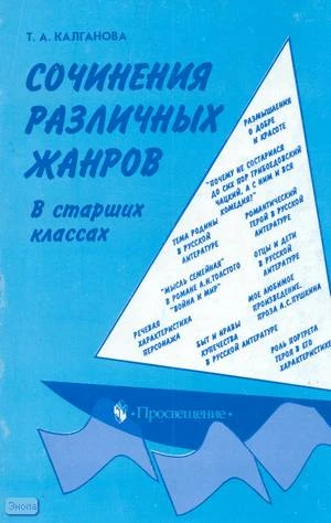 Калганова Т.А. Сочинения различных жанров в старших классах. - М.: Просвещение, 2002. - 191 с. - мягк. обл.