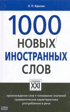 Крысин Л.П. 1000 новых иностранных слов. - М.: АСТ-ПРЕСС, 2009. - 320 с. - (Малые настольные словари русского языка. Словари XXI века). - тверд. обл.