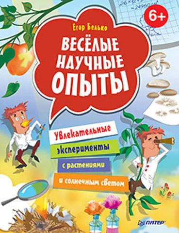 Белько Е.А. Весёлые научные опыты. Увлекательные эксперименты с растениями и солнечным светом. Для детей от 6 лет. - СПб.: Питер, 2015. - 64 с. - (Вы и ваш ребенок). - тверд. обл.