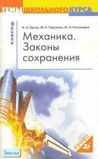 Орлов В.А, Перунова М.Н, Пономарев Ю.И. Механика. Законы сохранения. - М.: Дрофа, 2005. - 96 с. - (Темы школьного курса). - мягк. обл.